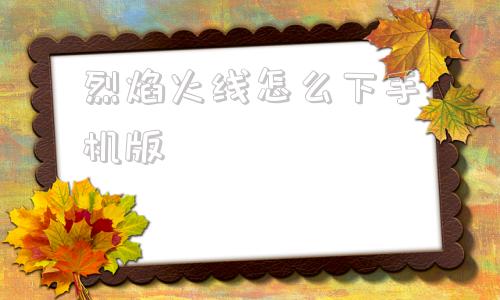 烈焰火线怎么下手机版ce烈焰火线破解版下载