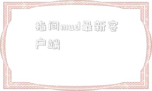 指间mud最新客户端指间mud客户端打不开